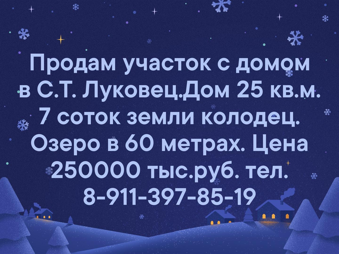 Продам участок с домом в С.Т. Луковец.Дом 25 кв.м. 7 соток земли колодец. Озеро в 60 метрах. Цена 250000 тыс.руб. тел. 8-911-397-85-19
