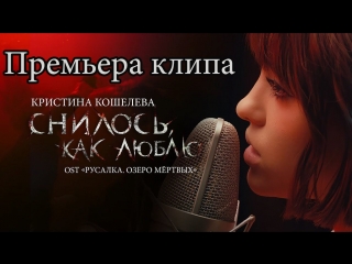 Премьера клипа! Кристина Кошелева - Снилось, как люблю (OST Русалка)