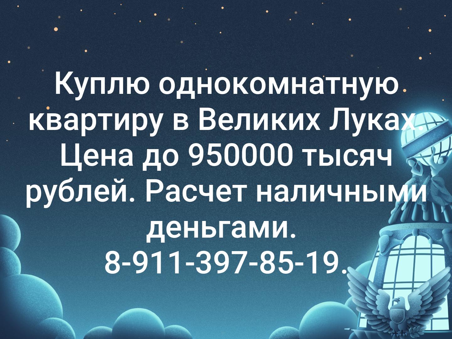 Куплю однокомнатную квартиру в Великих Луках. Цена до 950000 тысяч рублей. Расчет наличными деньгами. 
8-911-397-85-19.